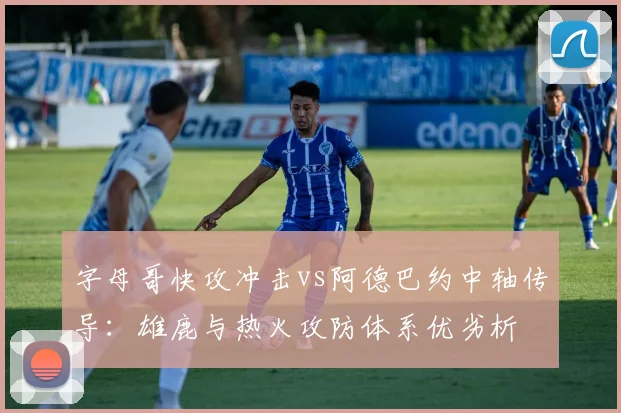 字母哥快攻冲击vs阿德巴约中轴传导:雄鹿与热火攻防体系优劣析