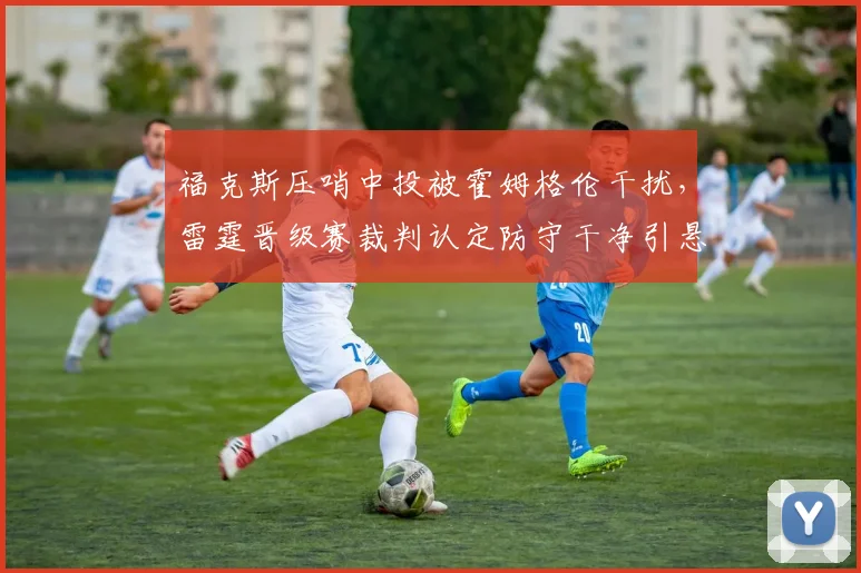 福克斯压哨中投被霍姆格伦干扰，雷霆晋级赛裁判认定防守干净引悬疑