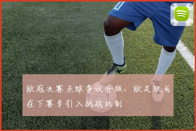 欧冠决赛点球争议升级，欧足联或在下赛季引入挑战机制