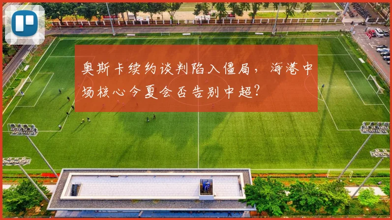 奥斯卡续约谈判陷入僵局，海港中场核心今夏会否告别中超？