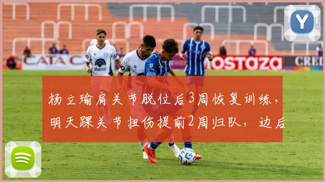 杨立瑜肩关节脱位后3周恢复训练,明天踝关节扭伤提前2周归队,边后卫复出时间对比